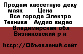 Продам кассетную деку, маяк-231 › Цена ­ 1 500 - Все города Электро-Техника » Аудио-видео   . Владимирская обл.,Вязниковский р-н